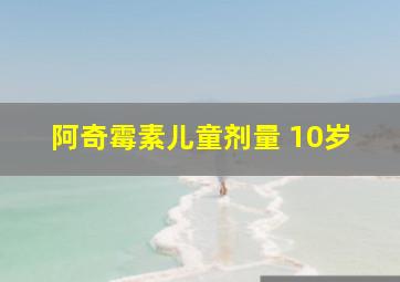 阿奇霉素儿童剂量 10岁